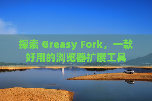 探索 Greasy Fork，一款好用的浏览器扩展工具