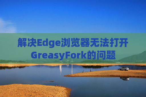 解决Edge浏览器无法打开GreasyFork的问题