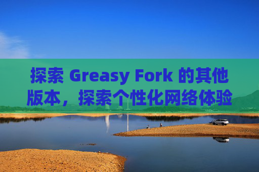 探索 Greasy Fork 的其他版本，探索个性化网络体验的更多可能