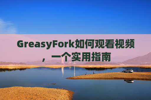 GreasyFork如何观看视频，一个实用指南