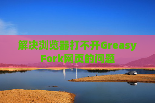解决浏览器打不开GreasyFork网页的问题